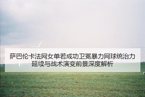 sa-ba-lun-ka-fa-wang-nv-dan-ruo-cheng-gong-wei-mian-bao-li-wang-qiu-tong-zhi-li-yan-xu-yu-zhan-shu-yan-bian-qian-jing-2-253.jpg