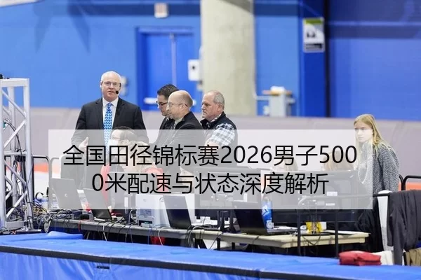 全国田径锦标赛2026男子5000米配速与状态深度解析