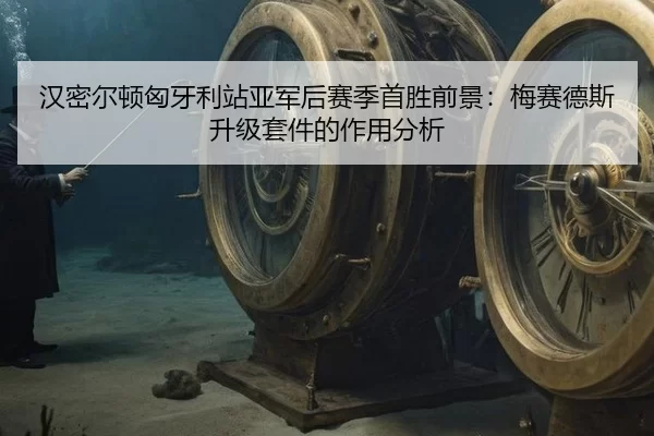 汉密尔顿匈牙利站亚军后赛季首胜前景：梅赛德斯升级套件的作用分析