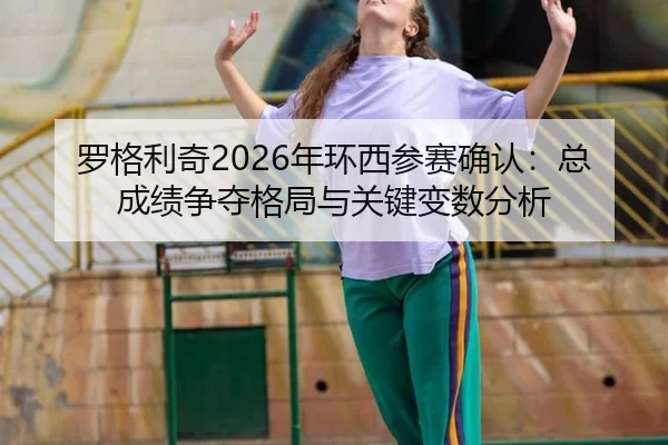luo-ge-li-qi-nian-huan-xi-can-sai-que-ren-zong-cheng-ji-zheng-duo-ge-ju-yu-guan-jian-bian-shu-fen-xi-3-610.jpg